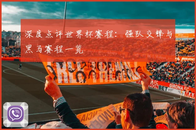 深度点评世界杯赛程：强队交锋与黑马赛程一览