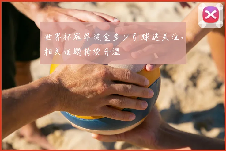 世界杯冠军奖金多少引球迷关注，相关话题持续升温