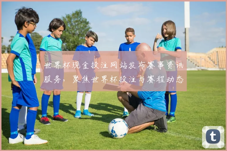 世界杯现金投注网站发布赛事资讯服务，聚焦世界杯投注与赛程动态