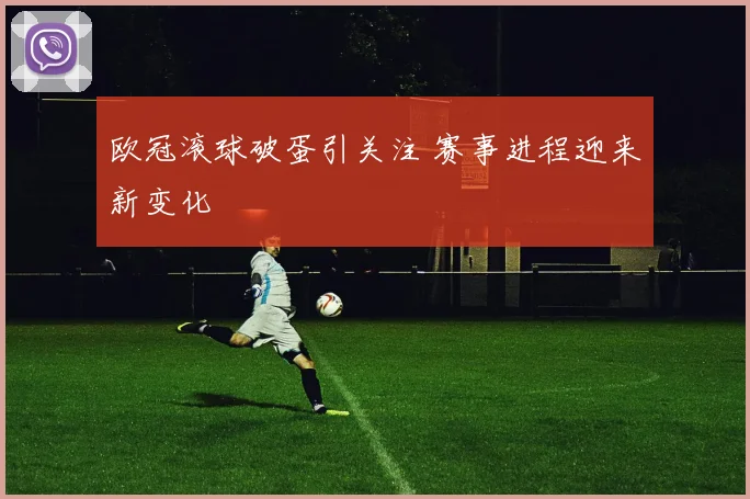 欧冠滚球破蛋引关注 赛事进程迎来新变化
