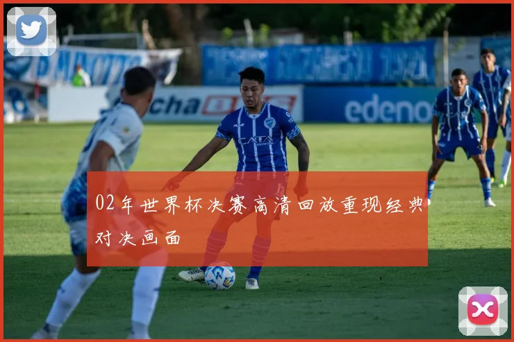 02年世界杯决赛高清回放重现经典对决画面