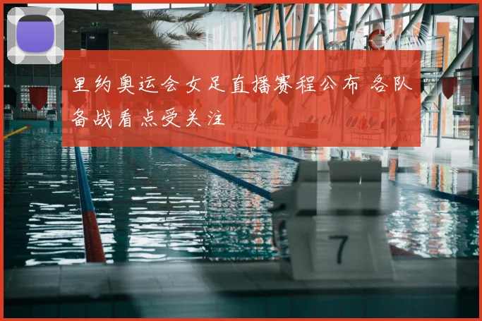 里约奥运会女足直播赛程公布 各队备战看点受关注