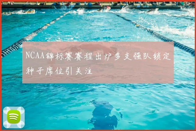 NCAA锦标赛赛程出炉多支强队锁定种子席位引关注