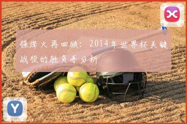 强烽火再回顾：2014年世界杯关键战役的胜负手分析