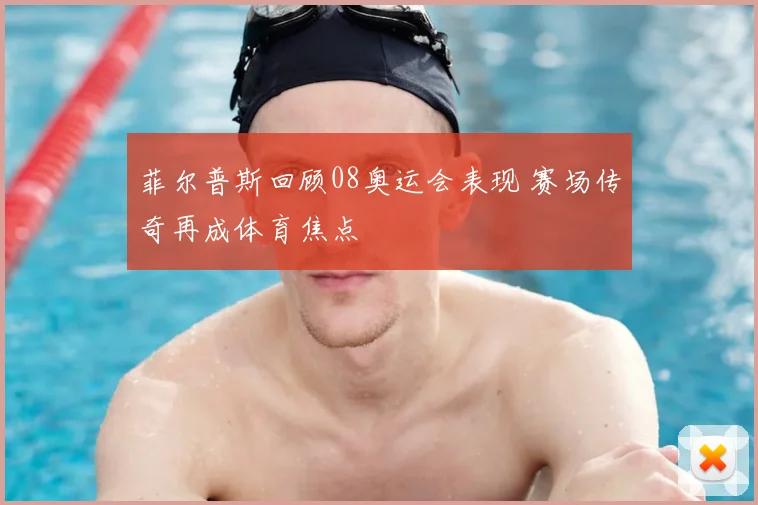 菲尔普斯回顾08奥运会表现 赛场传奇再成体育焦点