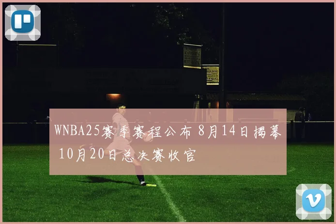 WNBA25赛季赛程公布 8月14日揭幕 10月20日总决赛收官