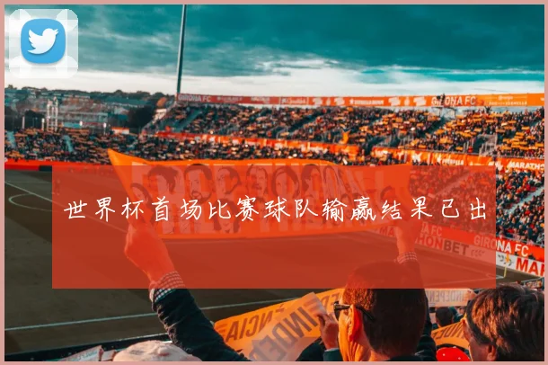 世界杯首场比赛球队输赢结果已出