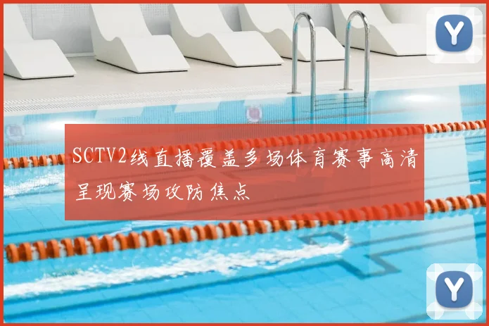 SCTV2线直播覆盖多场体育赛事高清呈现赛场攻防焦点