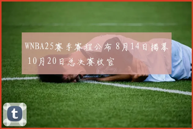 WNBA25赛季赛程公布 8月14日揭幕 10月20日总决赛收官