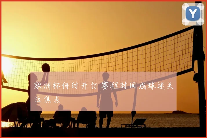 欧洲杯何时开打 赛程时间成球迷关注焦点