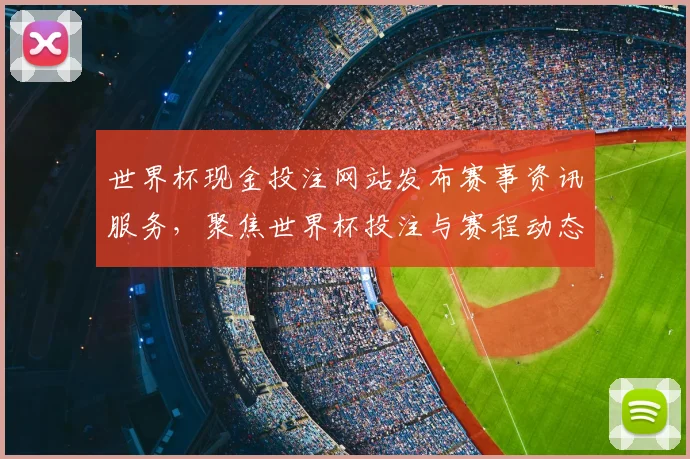 世界杯现金投注网站发布赛事资讯服务，聚焦世界杯投注与赛程动态