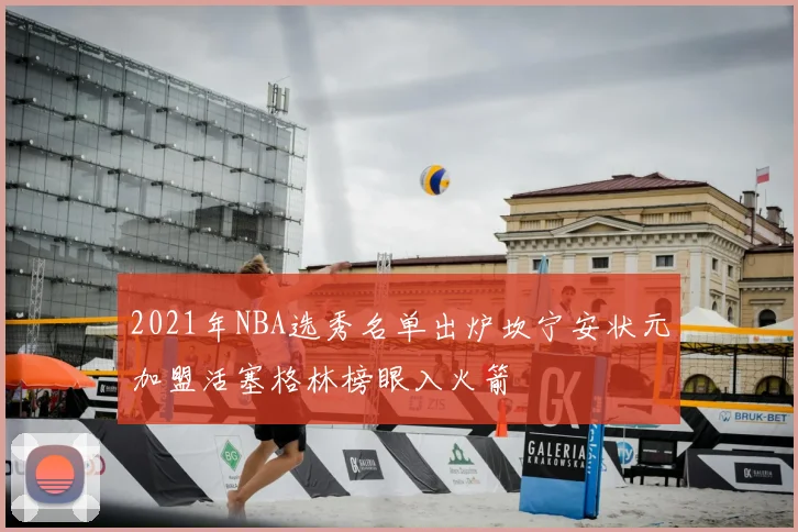 2021年NBA选秀名单出炉坎宁安状元加盟活塞格林榜眼入火箭